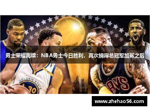 勇士荣耀再续：NBA勇士今日胜利，再次摘得总冠军加冕之后